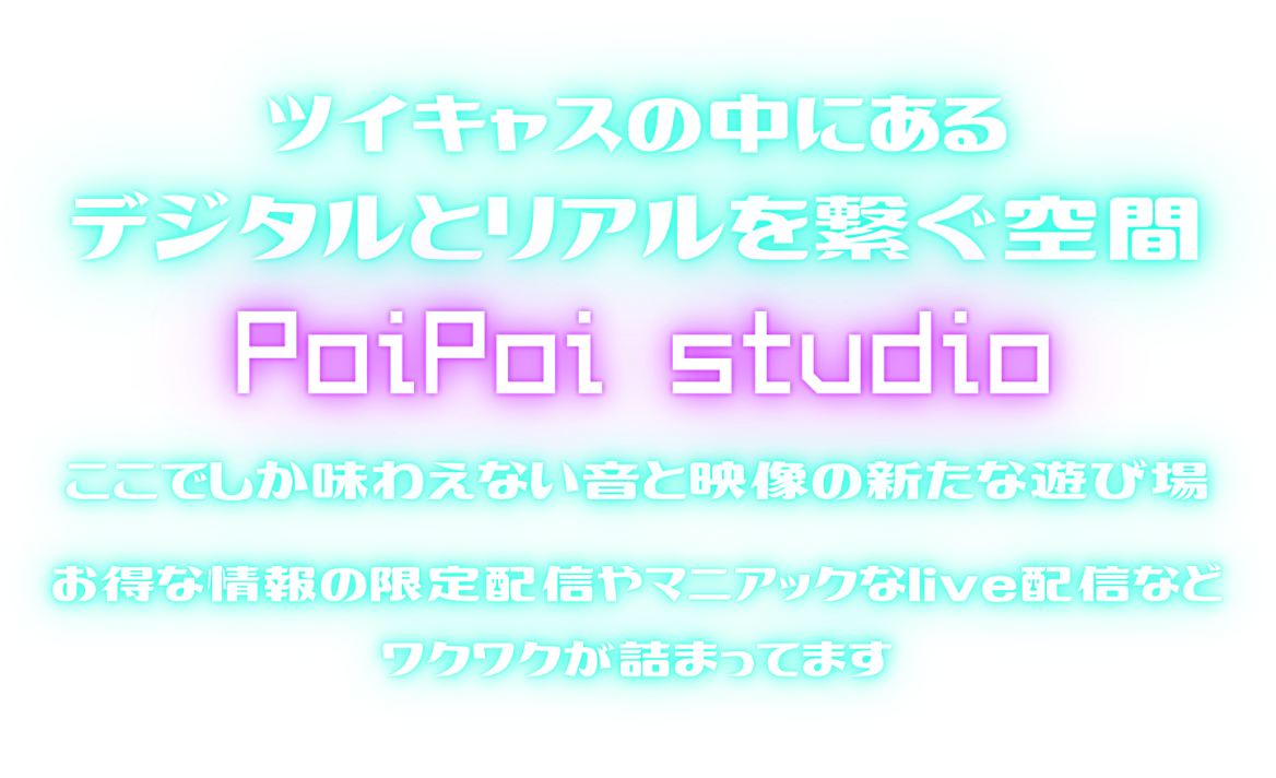 ツイキャスの中にあるデジタルとリアルを繋ぐ空間PoiPoi studio　ここでしか味わえない音と映像の新たな遊び場　お得な情報の限定配信やマニアックなlive配信などワクワクが詰まってます